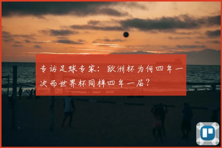 专访足球专家:欧洲杯为何四年一次而世界杯同样四年一届?