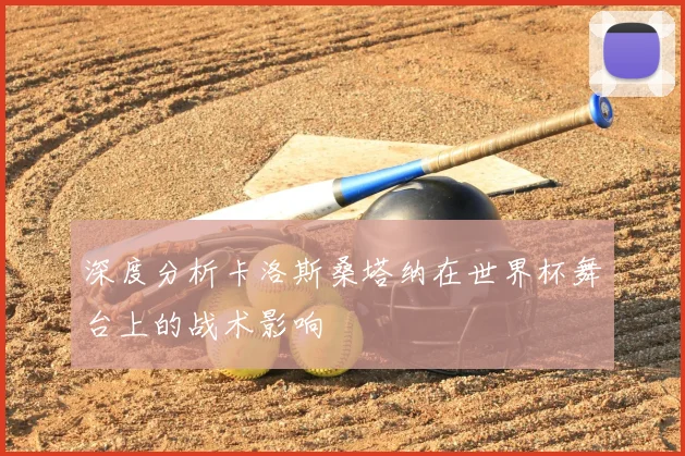 深度分析卡洛斯桑塔纳在世界杯舞台上的战术影响