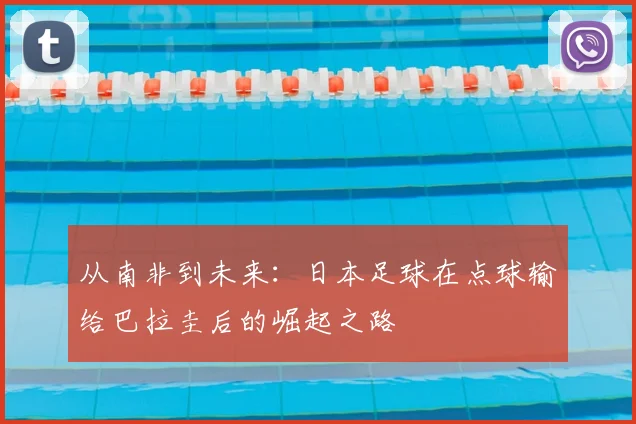 从南非到未来：日本足球在点球输给巴拉圭后的崛起之路