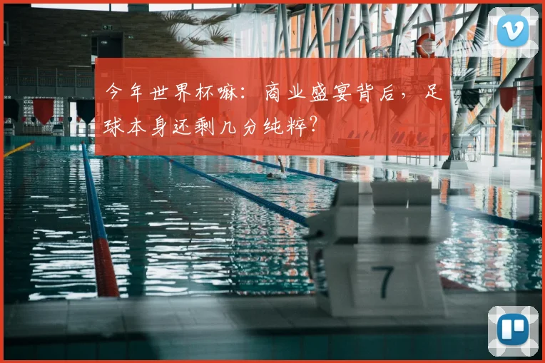 今年世界杯嘛：商业盛宴背后，足球本身还剩几分纯粹？