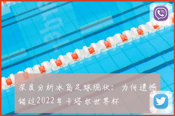 深度分析冰岛足球现状：为何遗憾错过2022年卡塔尔世界杯