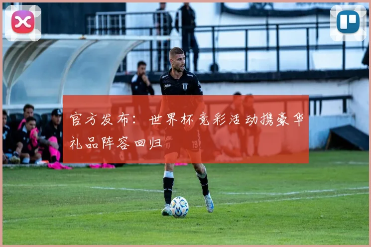 官方发布：世界杯竞彩活动携豪华礼品阵容回归