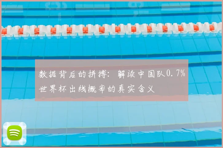 数据背后的拼搏:解读中国队0.7%世界杯出线概率的真实含义