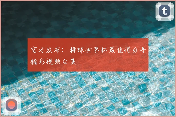 官方发布：排球世界杯最佳得分手精彩视频合集