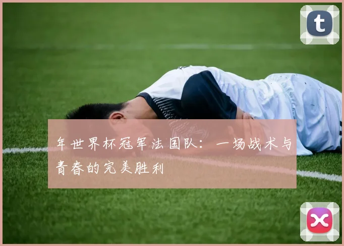年世界杯冠军法国队：一场战术与青春的完美胜利