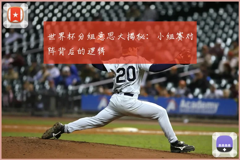 世界杯分组意思大揭秘:小组赛对阵背后的逻辑