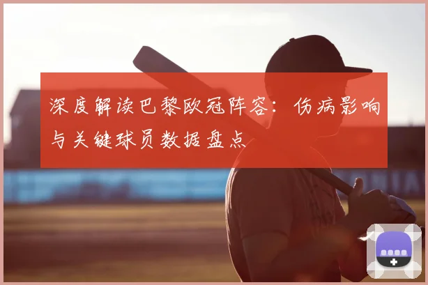 深度解读巴黎欧冠阵容：伤病影响与关键球员数据盘点