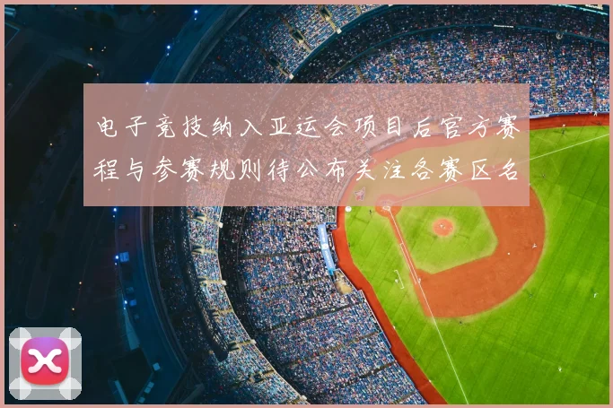 电子竞技纳入亚运会项目后官方赛程与参赛规则待公布关注各赛区名额分配