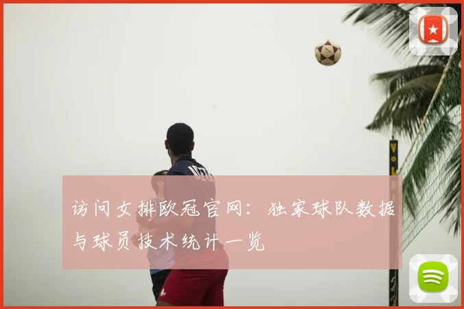 访问女排欧冠官网：独家球队数据与球员技术统计一览