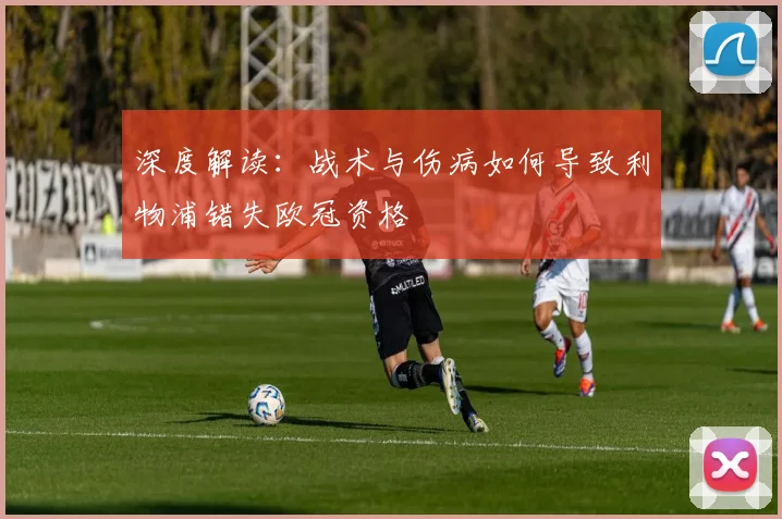 深度解读：战术与伤病如何导致利物浦错失欧冠资格