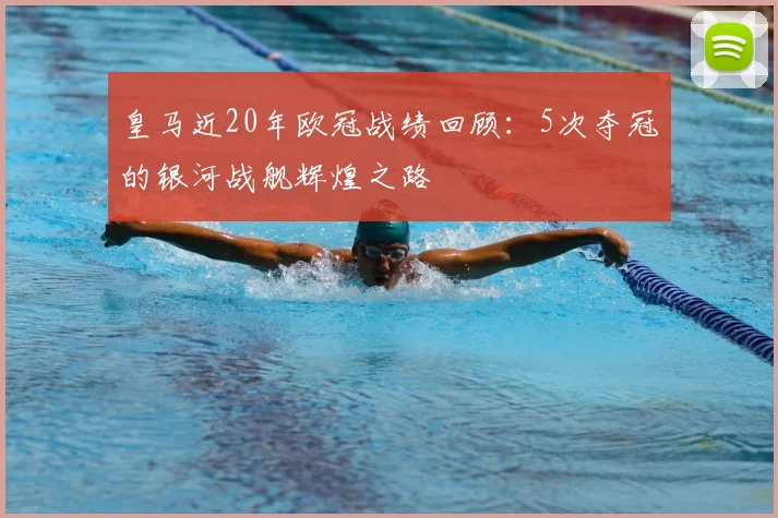 皇马近20年欧冠战绩回顾：5次夺冠的银河战舰辉煌之路